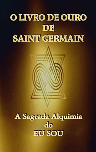 O Livro de Ouro de Saint Germain: A Sagrada Alquimia do Eu Sou
