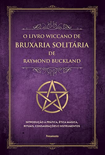 O livro wiccano de bruxaria solitária de Raymond Buckland: Introdução à prática, ética mágica, rituais, consagrações e instrumentos