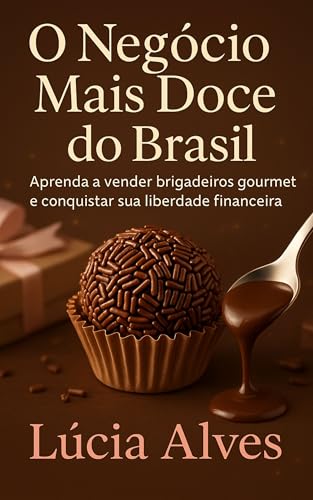 O Negócio Mais Doce do Brasil: Aprenda a vender brigadeiros gourmet e conquistar sua liberdade financeira