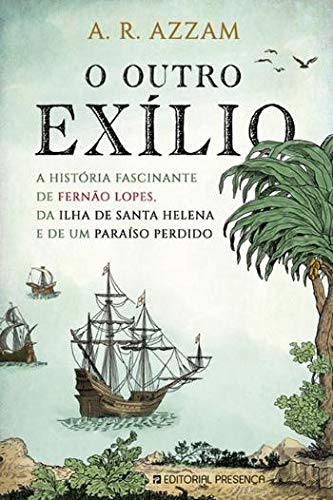 O Outro Exílio A história fascinante de Fernão Lopes, da Ilha de Santa Helena e de um paraíso perdido