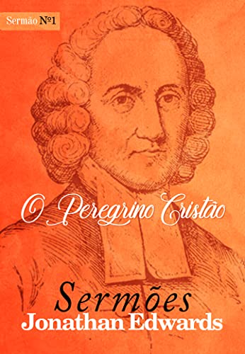 O Peregrino Cristão (Sermões de Jonathan Edwards Livro 1)