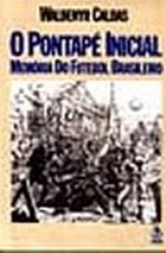 O Pontapé Inicial. Memória Do Futebol Brasileiro