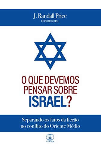 O que devemos pensar sobre Israel?: Separando os fatos da ficção no conflito do Oriente Médio