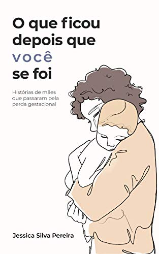 O que ficou depois que você se foi: histórias de mães que passaram pela perda gestacional