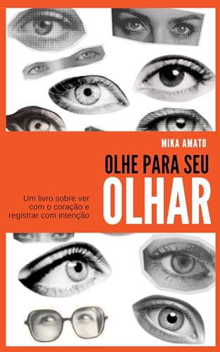 Olhe para o seu olhar: Um livro sobre ver com o coração e registrar com intenção