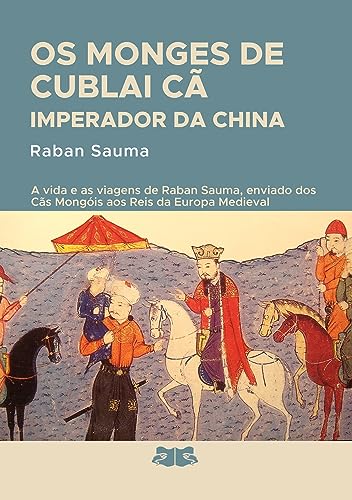 Os monges de Cublai Cã Imperador da China: A história da vida e das viagens de Raban Sauma enviado dos Cãs Mongóis aos Reis da Europa