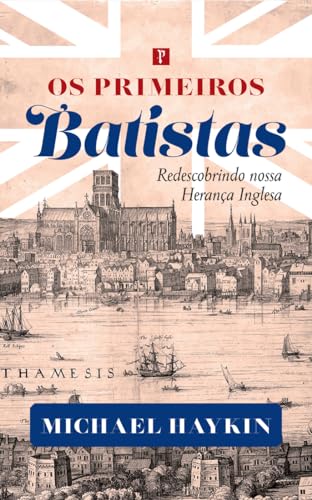 Os Primeiros Batistas: Redescobrindo a nossa herança inglesa