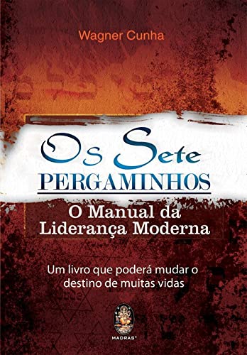 Os sete pergaminhos: O manual da liderança moderna. Um livro que poderá mudar o destino de muitas vidas