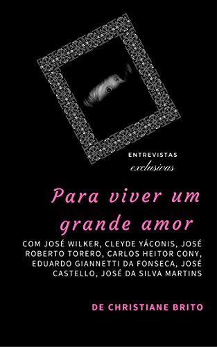 Para viver um grande amor: Entrevistas exclusivas com COM JOSÉ WILKER, CLEYDE YÁCONIS, JOSÉ ROBERTO TORERO, CARLOS HEITOR CONY, EDUARDO GIANNETTI DA FONSECA, JOSÉ CASTELLO, JOSÉ DA SILVA MARTINS