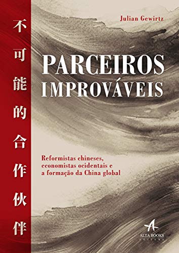 Parceiros Improváveis: Reformistas chineses, economistas ocidentais e a formação da China global