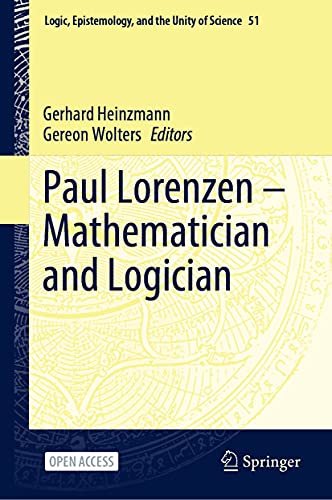 Paul Lorenzen -- Mathematician and Logician (Logic, Epistemology, and the Unity of Science Book 51) (English Edition)