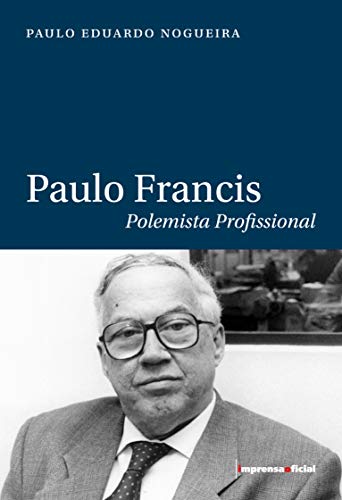 Paulo Francis. Polemista Profissional