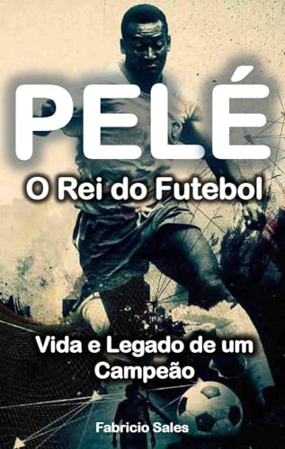 Pelé o Rei do Futebol: Vida e Legado de um Campeão