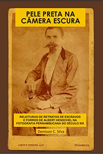 Pele Preta Na Câmera Escura: Releituras de retratos de escravos e forros de Albert Henschel na fotografia Pernambucana século XIX