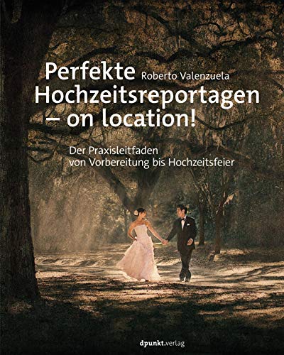 Perfekte Hochzeitsreportagen – on location!: Der Praxisleitfaden von Vorbereitung bis Hochzeitsfeier (German Edition)