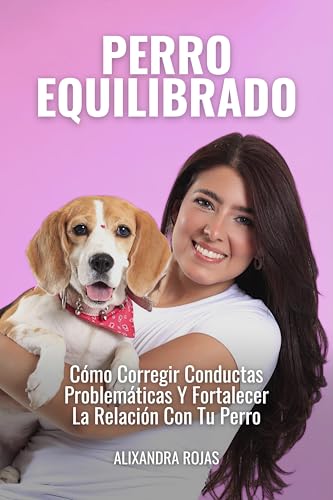 Perro Equilibrado: Cómo Corregir Conductas Problemáticas Y Fortalecer La Relación Con Tu Perro (Spanish Edition)