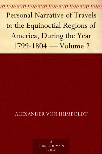 Personal Narrative of Travels to the Equinoctial Regions of America, During the Year 1799-1804 — Volume 2 (English Edition)