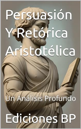 Persuasión Y Retórica Aristotélica: Un Análisis Profundo (La Evolución De La Persuasión En Idioma Español nº 1) (Spanish Edition)