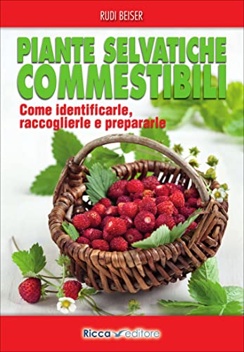 Piante selvatiche commestibili. Come identificarle, raccoglierle e prepararle