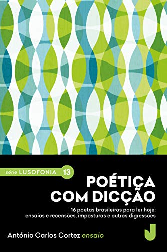 Poética com dicção: 16 poetas brasileiros para ler hoje: ensaios e recensões, imposturas e outras digressões. (Série Lusofonia Livro 13)