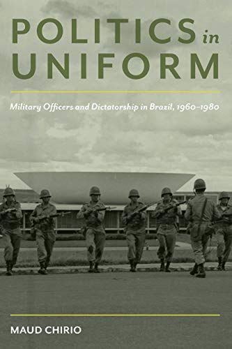 Politics in Uniform: Military Officers and Dictatorship in Brazil, 1960-80