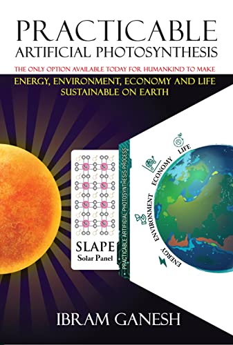 Practicable Artificial Photosynthesis: The Only Option Available Today for Humankind To Make Energy, Environment, Economy & Life Sustainable on Earth (English Edition)
