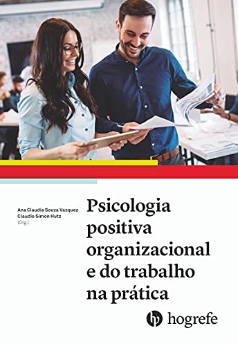 Psicologia positiva organizacional e do trabalho na prática (Aplicações da psicologia positiva no contexto do trabalho e das organizações Livro 2)