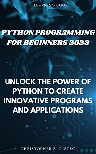 Python Programming for Beginners 2023: Unlock the Power of Python to Create Innovative Programs and Applications (English Edition)