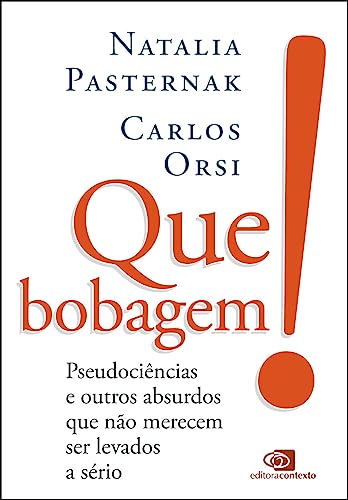 Que bobagem! pseudociências e outros absurdos que não merecem ser levados a sério