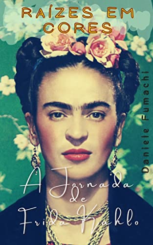 Raízes em Cores: A Jornada de Frida Kahlo: Descobrindo a vida vibrante de uma artista icônica (Caminhos da Arte: Retratos da Genialidade)