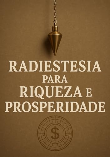 Radiestesia para Riqueza e Prosperidade: Como usar a energia sutil e os pêndulos para desbloquear sua abundância interior e atrair prosperidade material e espiritual