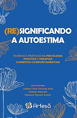 (Re)significando a Autoestima: Teorias e Práticas na Psicologia Positiva e Terapias Cognitivo-comportamentais