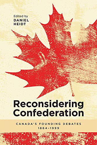 Reconsidering Confederation: Canada’s Founding Debates, 1864-1999 (English Edition)