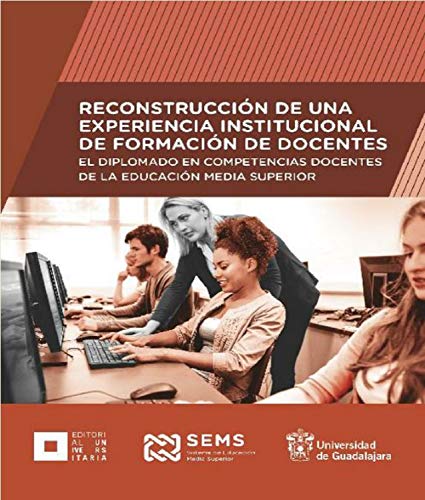 Reconstrucción de una experiencia institucional de formación de docentes: El diplomado en competencias docentes de la Educación Media Superior (Spanish Edition)