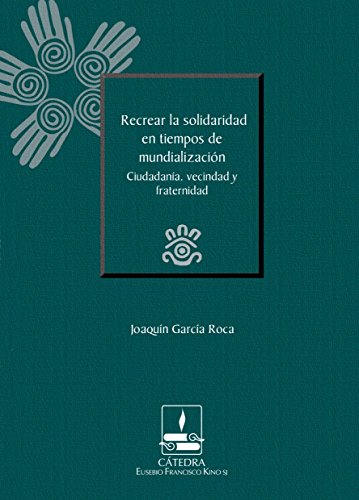 Recrear la solidaridad en tiempos de mundialización: Ciudadanía, vecindad y fraternidad (Cátedra Eusebio Francisco Kino, SJ) (Spanish Edition)