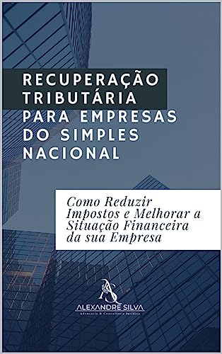 RECUPERAÇÃO TRIBUTÁRIA PARA EMPRESAS DO SIMPLES NACIONAL: Como Reduzir Impostos e Melhorar a Situação Financeira da sua Empresa