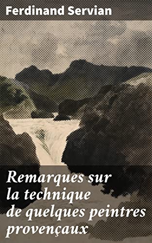 Remarques sur la technique de quelques peintres provençaux: J.-A. Constantin, Marius Granet, Camille Roqueplan, Honoré Daumier, Émile Loubon, Gustave Ricard, ... Stanislas Torrents (French Edition)