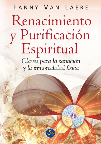 Renacimiento y purificación espiritual: Claves para la sanación y la inmortalidad física (Renacimiento y relaciones) (Spanish Edition)