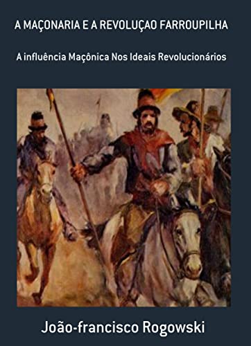 REVOLUÇÃO FARROUPILHA : E a Influência da Maçonaria