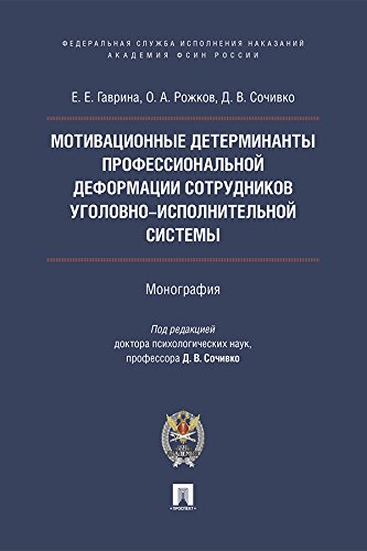 Мотивационные детерминанты профессиональной деформации личности сотрудников уголовно-исполнительной системы. Монография (Russian Edition)