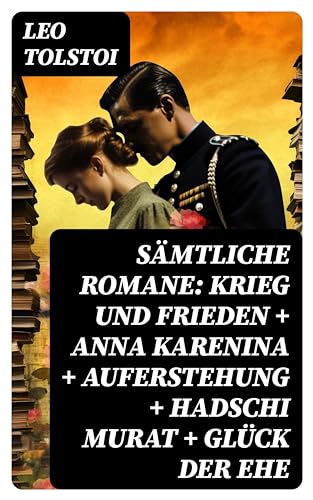 Sämtliche Romane: Krieg und Frieden + Anna Karenina + Auferstehung + Hadschi Murat + Glück der Ehe: Die beliebtesten Werke des russischen Realismus von Lew Tolstoi (German Edition)