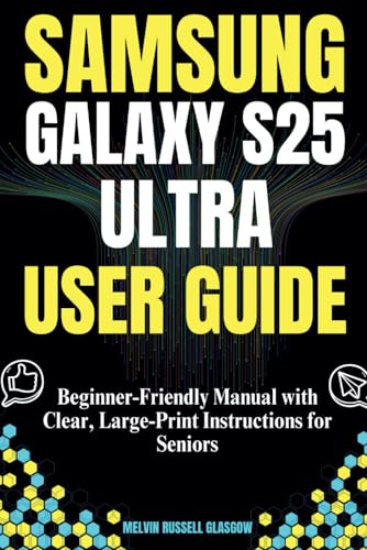 SAMSUNG GALAXY S25 ULTRA USER GUIDE: Beginner-Friendly Manual with Clear, Large-Print Instructions for Seniors