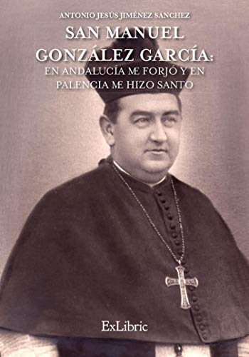 San Manuel González García: En Andalucía me forjó y en Palencia me hizo Santo (Spanish Edition)