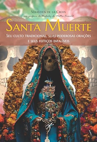 Santa Muerte: Seu culto tradicional, suas poderosas orações e seus feitiços infalíveis