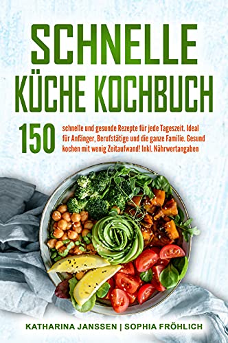Schnelle Küche Kochbuch: 150 schnelle und gesunde Rezepte für jede Tageszeit. Ideal für Anfänger, Berufstätige und die ganze Familie. Gesund kochen mit ... Inkl. Nährwertangaben (German Edition)