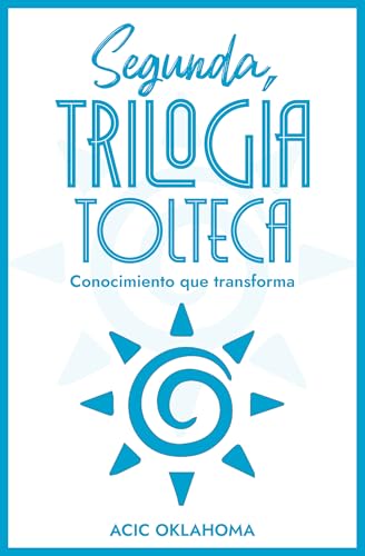 Segunda «TRILOGÍA TOLTECA»: Compilación de tres tomos imprescindibles para comprender la Cosmovisión Tolteca (Spanish Edition)