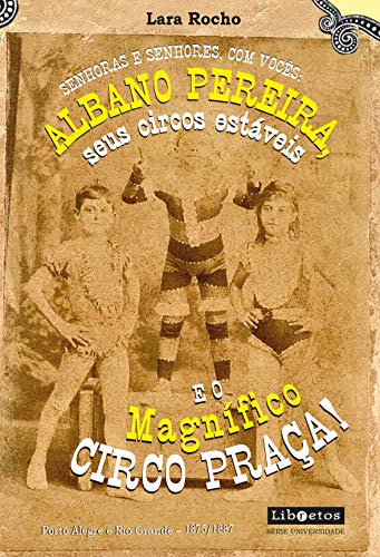 Senhoras e senhores, com vocês: Albano Pereira, seus circos estáveis e... o Magnífico Circo Praça!: Porto Alegre e Rio Grande entre 1875 e 1887