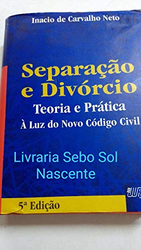 Separac~Ao E Divorcio: Teoria E Pratica: A Luz Do Novo Codigo Civil