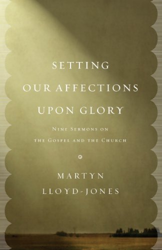 Setting Our Affections upon Glory: Nine Sermons on the Gospel and the Church (English Edition)