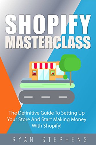 Shopify: Shopify MasterClass: The Definitive Guide To Setting Up Your Store And Start Making Money With Shopify! (English Edition)